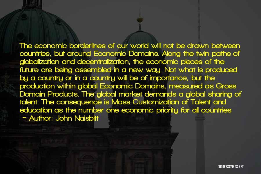 John Naisbitt Quotes: The Economic Borderlines Of Our World Will Not Be Drawn Between Countries, But Around Economic Domains. Along The Twin Paths