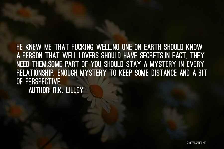 R.K. Lilley Quotes: He Knew Me That Fucking Well.no One On Earth Should Know A Person That Well.lovers Should Have Secrets.in Fact, They