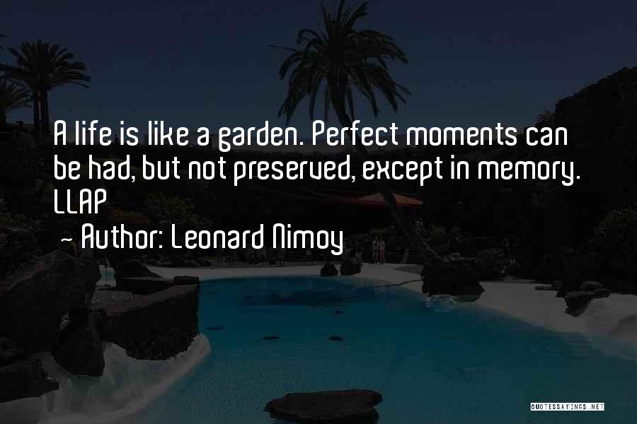 Leonard Nimoy Quotes: A Life Is Like A Garden. Perfect Moments Can Be Had, But Not Preserved, Except In Memory. Llap