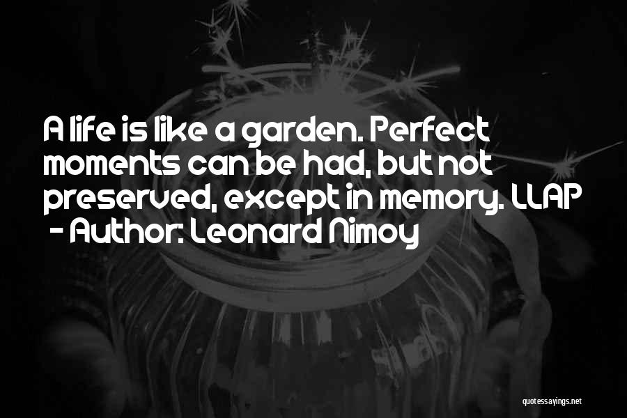 Leonard Nimoy Quotes: A Life Is Like A Garden. Perfect Moments Can Be Had, But Not Preserved, Except In Memory. Llap