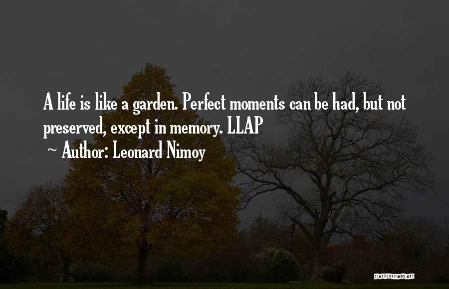 Leonard Nimoy Quotes: A Life Is Like A Garden. Perfect Moments Can Be Had, But Not Preserved, Except In Memory. Llap