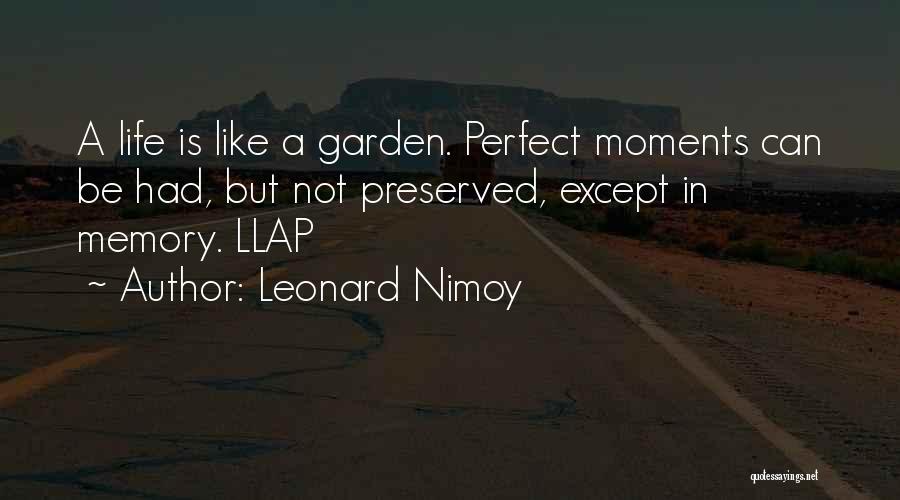 Leonard Nimoy Quotes: A Life Is Like A Garden. Perfect Moments Can Be Had, But Not Preserved, Except In Memory. Llap