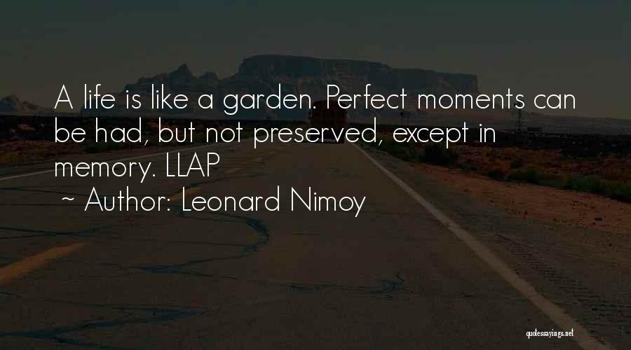 Leonard Nimoy Quotes: A Life Is Like A Garden. Perfect Moments Can Be Had, But Not Preserved, Except In Memory. Llap