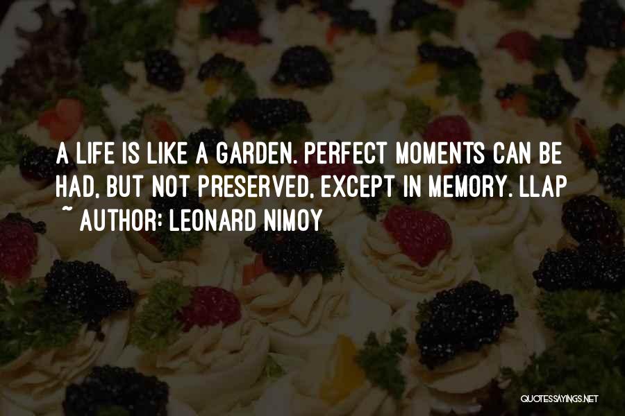 Leonard Nimoy Quotes: A Life Is Like A Garden. Perfect Moments Can Be Had, But Not Preserved, Except In Memory. Llap