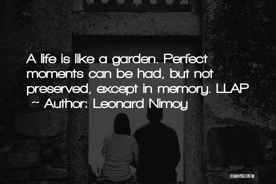 Leonard Nimoy Quotes: A Life Is Like A Garden. Perfect Moments Can Be Had, But Not Preserved, Except In Memory. Llap