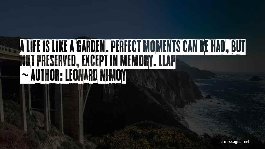 Leonard Nimoy Quotes: A Life Is Like A Garden. Perfect Moments Can Be Had, But Not Preserved, Except In Memory. Llap