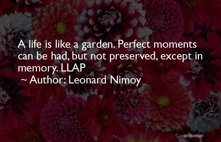 Leonard Nimoy Quotes: A Life Is Like A Garden. Perfect Moments Can Be Had, But Not Preserved, Except In Memory. Llap