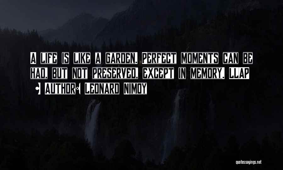 Leonard Nimoy Quotes: A Life Is Like A Garden. Perfect Moments Can Be Had, But Not Preserved, Except In Memory. Llap