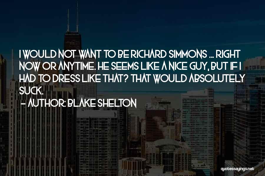 Blake Shelton Quotes: I Would Not Want To Be Richard Simmons ... Right Now Or Anytime. He Seems Like A Nice Guy, But