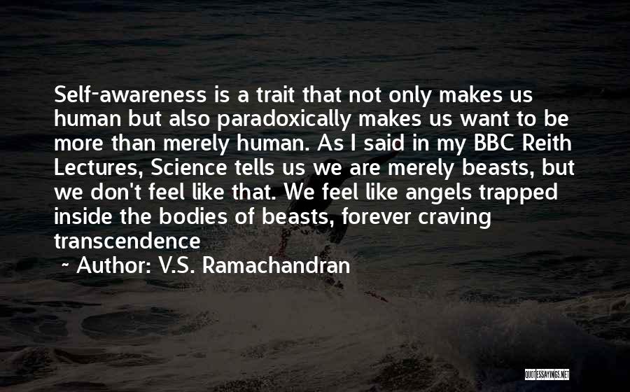 V.S. Ramachandran Quotes: Self-awareness Is A Trait That Not Only Makes Us Human But Also Paradoxically Makes Us Want To Be More Than