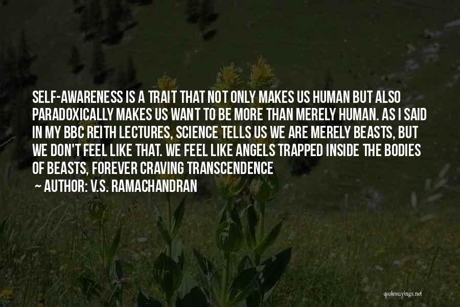 V.S. Ramachandran Quotes: Self-awareness Is A Trait That Not Only Makes Us Human But Also Paradoxically Makes Us Want To Be More Than