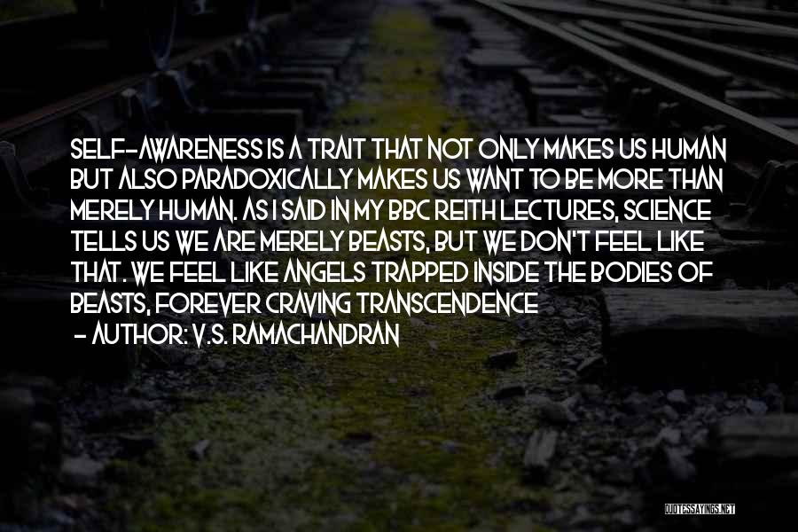 V.S. Ramachandran Quotes: Self-awareness Is A Trait That Not Only Makes Us Human But Also Paradoxically Makes Us Want To Be More Than