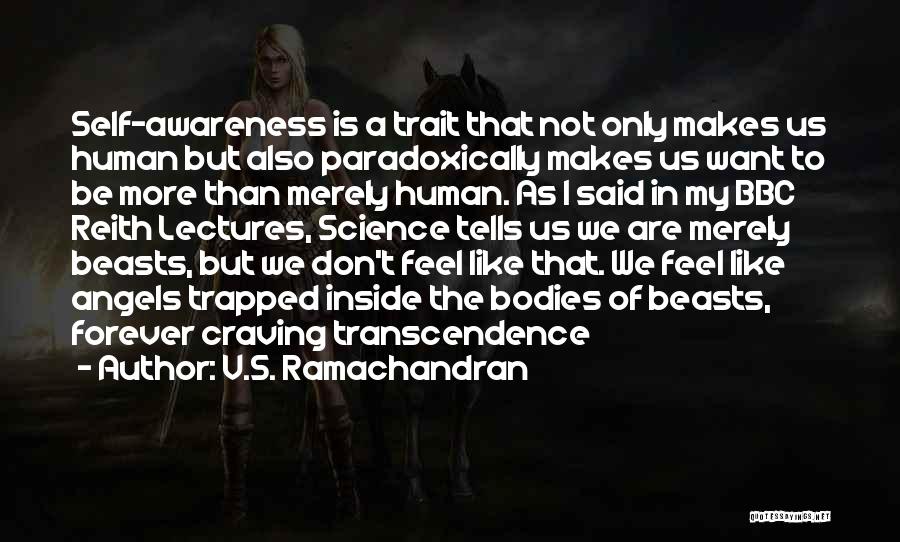 V.S. Ramachandran Quotes: Self-awareness Is A Trait That Not Only Makes Us Human But Also Paradoxically Makes Us Want To Be More Than