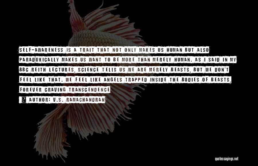 V.S. Ramachandran Quotes: Self-awareness Is A Trait That Not Only Makes Us Human But Also Paradoxically Makes Us Want To Be More Than