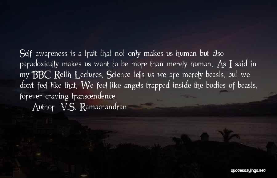 V.S. Ramachandran Quotes: Self-awareness Is A Trait That Not Only Makes Us Human But Also Paradoxically Makes Us Want To Be More Than