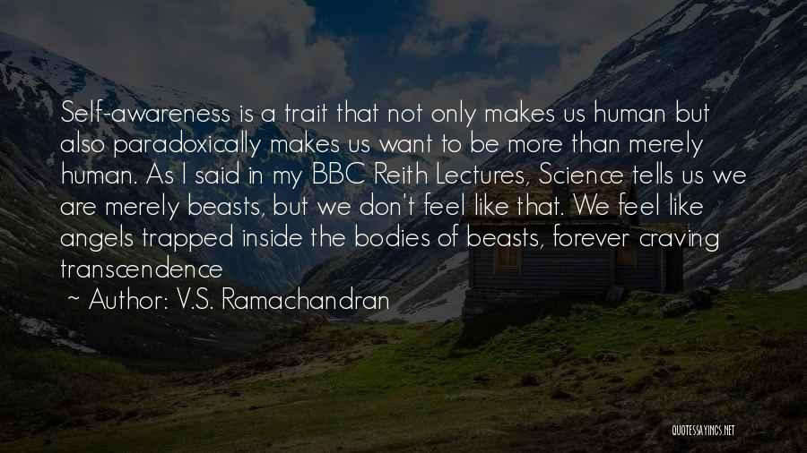 V.S. Ramachandran Quotes: Self-awareness Is A Trait That Not Only Makes Us Human But Also Paradoxically Makes Us Want To Be More Than