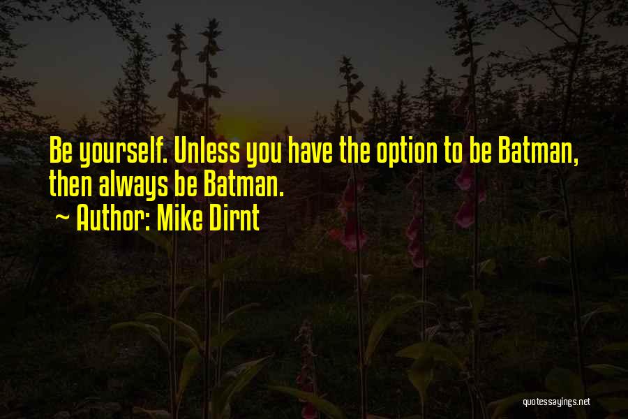 Mike Dirnt Quotes: Be Yourself. Unless You Have The Option To Be Batman, Then Always Be Batman.