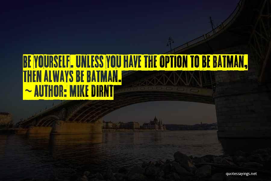 Mike Dirnt Quotes: Be Yourself. Unless You Have The Option To Be Batman, Then Always Be Batman.