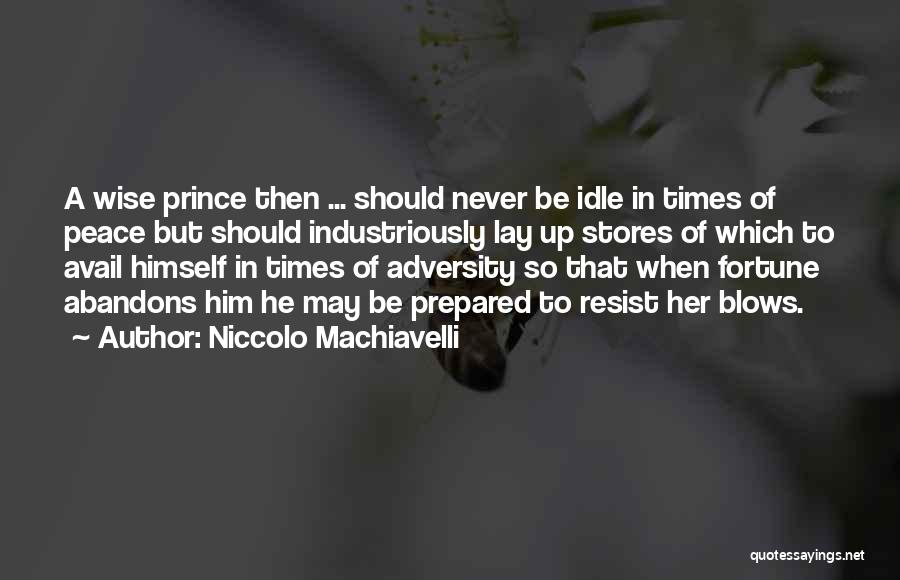 Niccolo Machiavelli Quotes: A Wise Prince Then ... Should Never Be Idle In Times Of Peace But Should Industriously Lay Up Stores Of