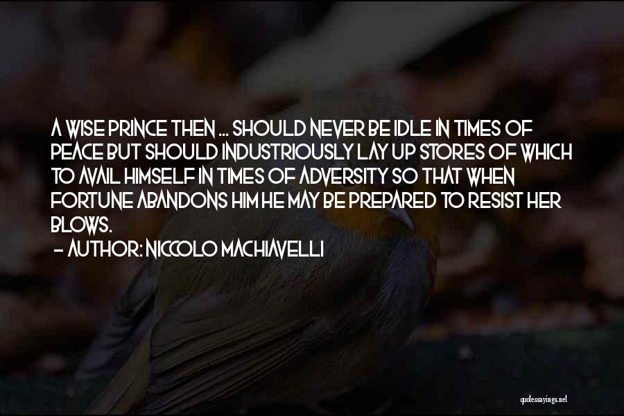 Niccolo Machiavelli Quotes: A Wise Prince Then ... Should Never Be Idle In Times Of Peace But Should Industriously Lay Up Stores Of