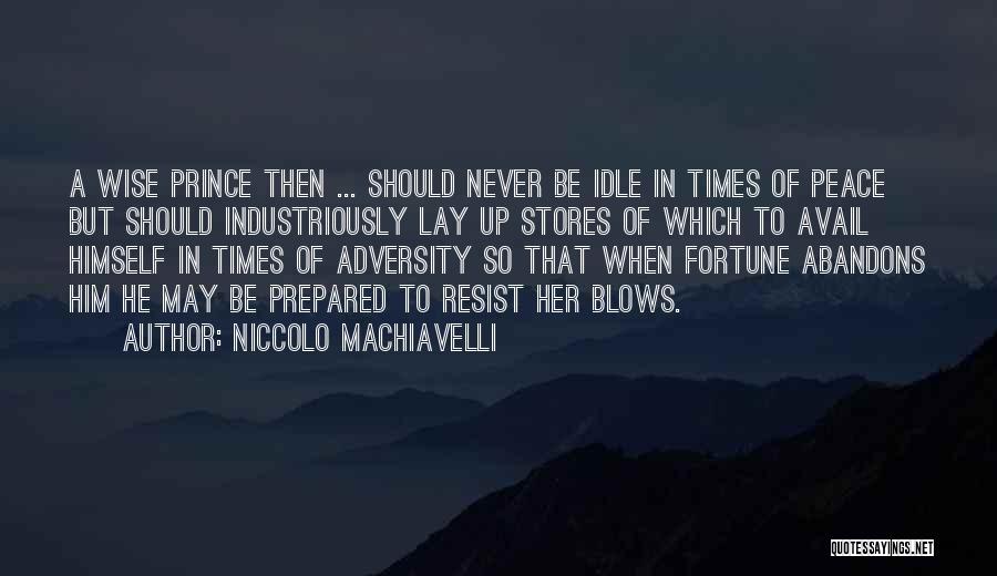 Niccolo Machiavelli Quotes: A Wise Prince Then ... Should Never Be Idle In Times Of Peace But Should Industriously Lay Up Stores Of