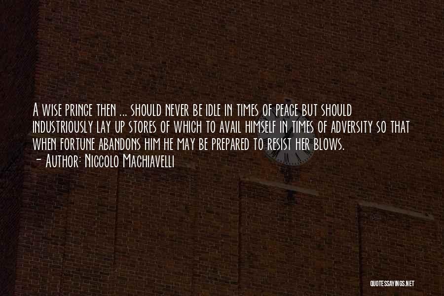 Niccolo Machiavelli Quotes: A Wise Prince Then ... Should Never Be Idle In Times Of Peace But Should Industriously Lay Up Stores Of