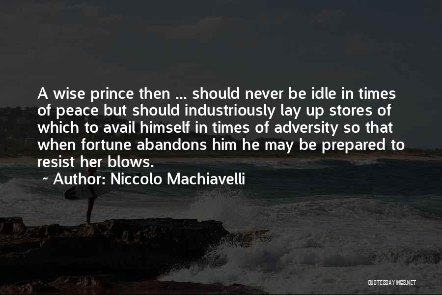 Niccolo Machiavelli Quotes: A Wise Prince Then ... Should Never Be Idle In Times Of Peace But Should Industriously Lay Up Stores Of