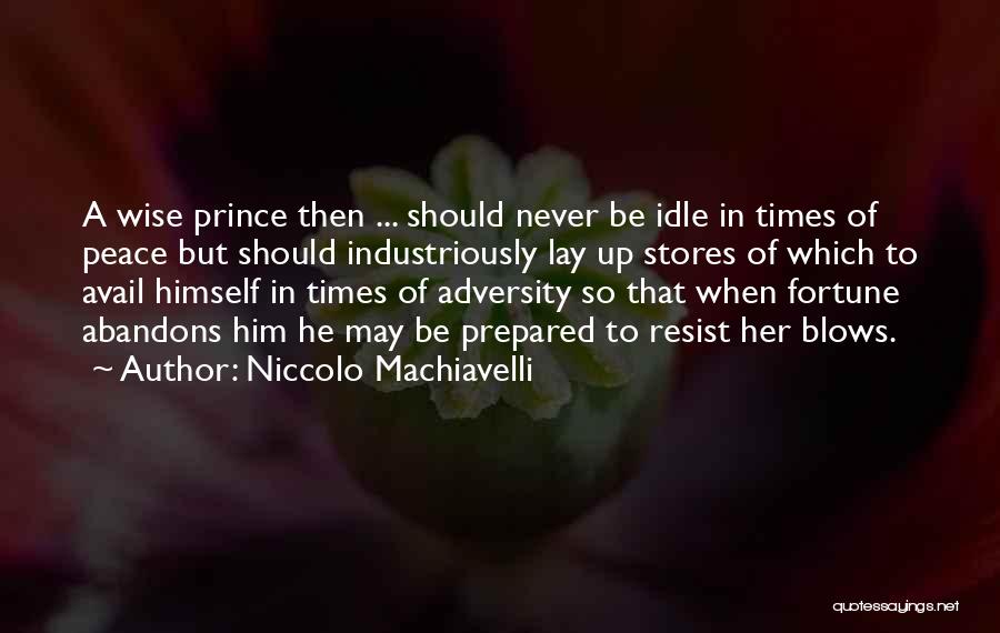 Niccolo Machiavelli Quotes: A Wise Prince Then ... Should Never Be Idle In Times Of Peace But Should Industriously Lay Up Stores Of