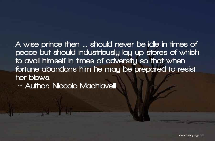 Niccolo Machiavelli Quotes: A Wise Prince Then ... Should Never Be Idle In Times Of Peace But Should Industriously Lay Up Stores Of