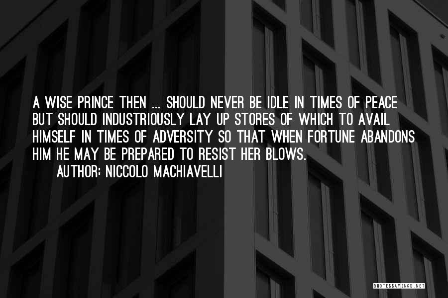 Niccolo Machiavelli Quotes: A Wise Prince Then ... Should Never Be Idle In Times Of Peace But Should Industriously Lay Up Stores Of