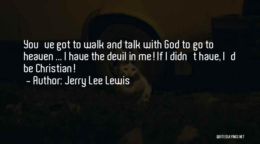 Jerry Lee Lewis Quotes: You've Got To Walk And Talk With God To Go To Heaven ... I Have The Devil In Me! If