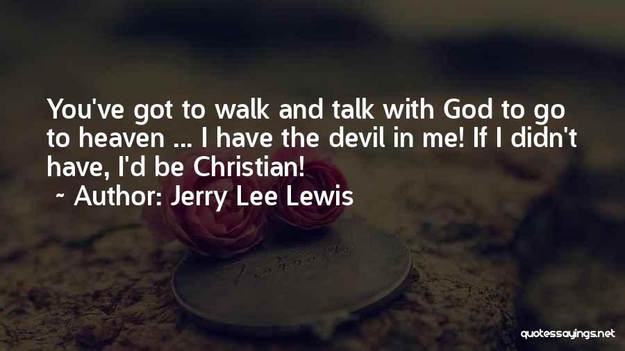 Jerry Lee Lewis Quotes: You've Got To Walk And Talk With God To Go To Heaven ... I Have The Devil In Me! If