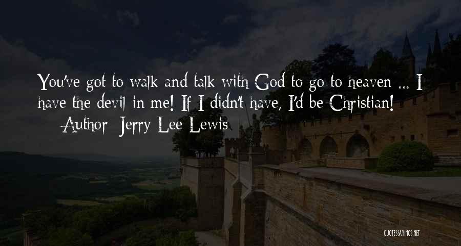 Jerry Lee Lewis Quotes: You've Got To Walk And Talk With God To Go To Heaven ... I Have The Devil In Me! If