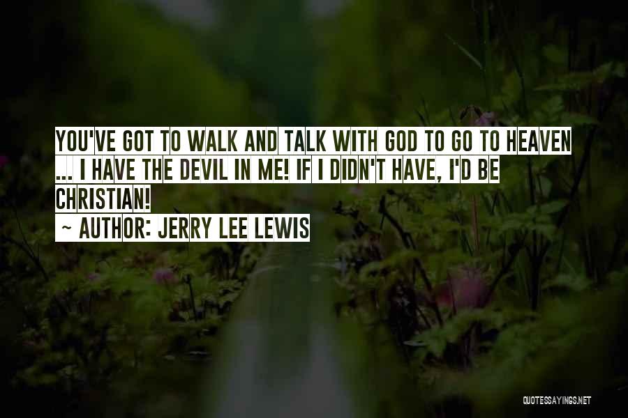 Jerry Lee Lewis Quotes: You've Got To Walk And Talk With God To Go To Heaven ... I Have The Devil In Me! If