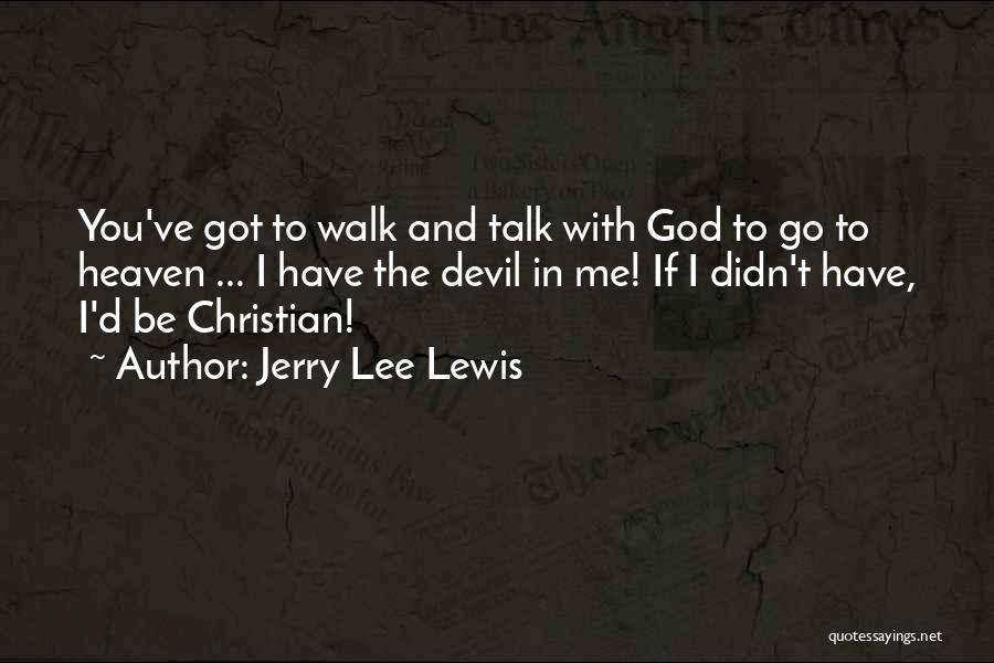 Jerry Lee Lewis Quotes: You've Got To Walk And Talk With God To Go To Heaven ... I Have The Devil In Me! If