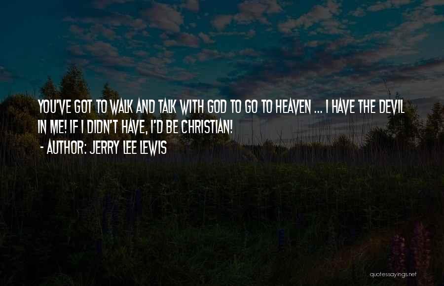 Jerry Lee Lewis Quotes: You've Got To Walk And Talk With God To Go To Heaven ... I Have The Devil In Me! If