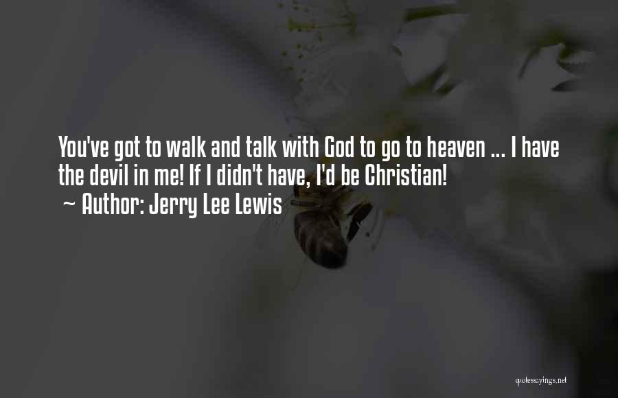 Jerry Lee Lewis Quotes: You've Got To Walk And Talk With God To Go To Heaven ... I Have The Devil In Me! If