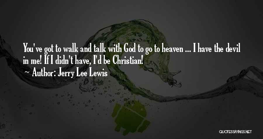 Jerry Lee Lewis Quotes: You've Got To Walk And Talk With God To Go To Heaven ... I Have The Devil In Me! If