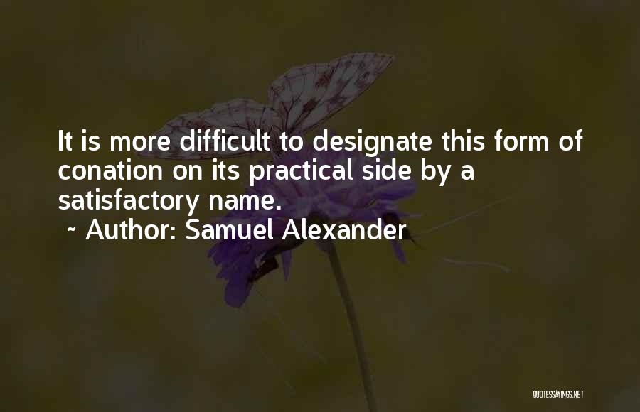 Samuel Alexander Quotes: It Is More Difficult To Designate This Form Of Conation On Its Practical Side By A Satisfactory Name.