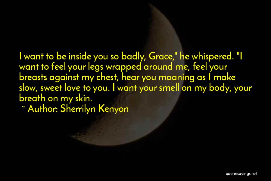 Sherrilyn Kenyon Quotes: I Want To Be Inside You So Badly, Grace, He Whispered. I Want To Feel Your Legs Wrapped Around Me,