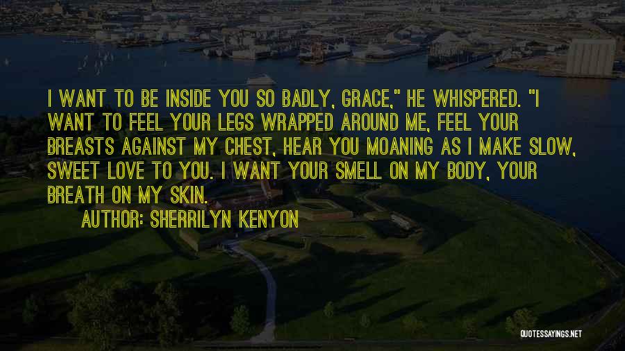 Sherrilyn Kenyon Quotes: I Want To Be Inside You So Badly, Grace, He Whispered. I Want To Feel Your Legs Wrapped Around Me,