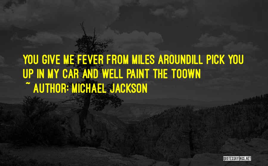 Michael Jackson Quotes: You Give Me Fever From Miles Aroundill Pick You Up In My Car And Well Paint The Toown