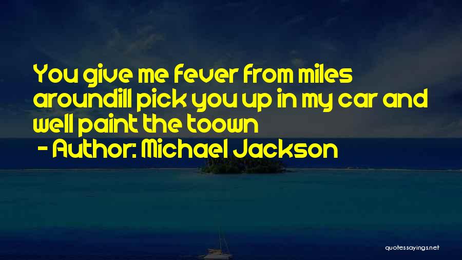 Michael Jackson Quotes: You Give Me Fever From Miles Aroundill Pick You Up In My Car And Well Paint The Toown