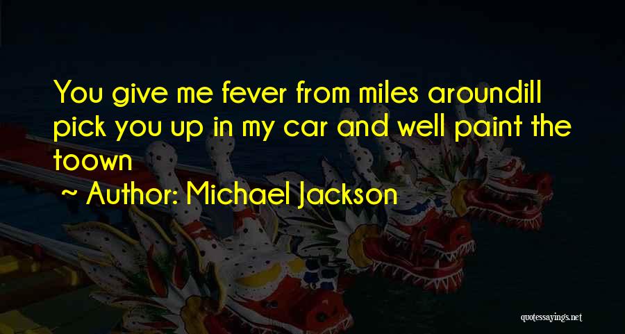 Michael Jackson Quotes: You Give Me Fever From Miles Aroundill Pick You Up In My Car And Well Paint The Toown