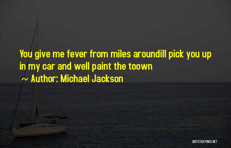Michael Jackson Quotes: You Give Me Fever From Miles Aroundill Pick You Up In My Car And Well Paint The Toown