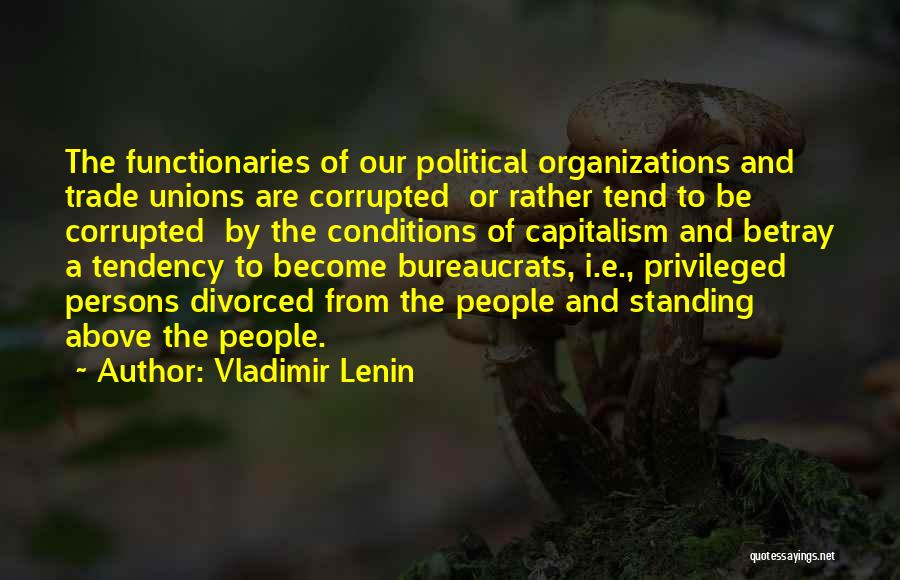 Vladimir Lenin Quotes: The Functionaries Of Our Political Organizations And Trade Unions Are Corrupted Or Rather Tend To Be Corrupted By The Conditions