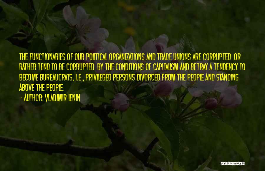 Vladimir Lenin Quotes: The Functionaries Of Our Political Organizations And Trade Unions Are Corrupted Or Rather Tend To Be Corrupted By The Conditions
