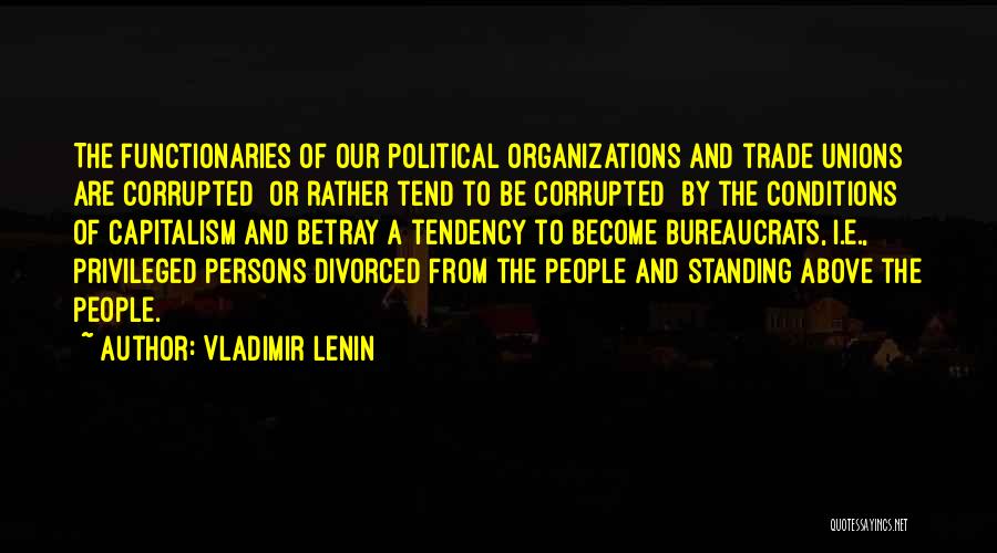 Vladimir Lenin Quotes: The Functionaries Of Our Political Organizations And Trade Unions Are Corrupted Or Rather Tend To Be Corrupted By The Conditions