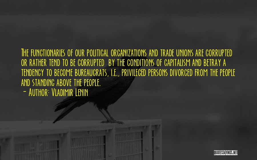 Vladimir Lenin Quotes: The Functionaries Of Our Political Organizations And Trade Unions Are Corrupted Or Rather Tend To Be Corrupted By The Conditions