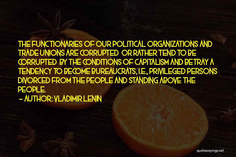Vladimir Lenin Quotes: The Functionaries Of Our Political Organizations And Trade Unions Are Corrupted Or Rather Tend To Be Corrupted By The Conditions